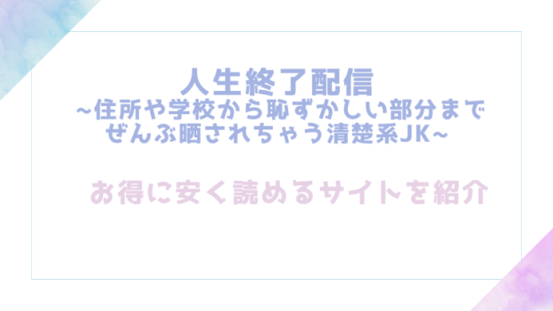人生終了配信 ~住所や学校から恥ずかしい部分までぜんぶ晒されちゃう清楚系JK~を無料でrawやhitomiでエロ漫画が読めるのか調査！【どろり庵】